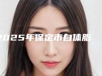 2025年保定市自体脂肪丰脸整形医院排行前十位靠谱名单公布