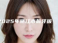 2025年丽江市前牙拔除术价目表全新火热上线