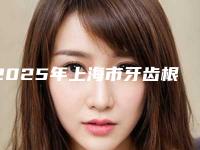 2025年上海市牙齿根部突起矫正医院排行top10贴心推荐-上海市牙齿根部突起矫正口腔医院