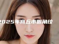 2025年商丘市眼角纹除皱治疗整形科价格表在线预览（商丘市眼角纹除皱治疗术需要花多少钱）