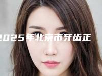 2025年北京市牙齿正畸后面牙垫高医院口碑榜top10翘首以盼-北京瑞蕾连锁口腔医美三强主要集中地