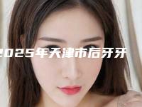 2025年天津市后牙牙冠医院上榜名单top10强好评多多-天津市后牙牙冠口腔医院
