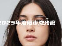 2025年洛阳市激光磨皮治疗痘坑整形医院上榜清单权威资料