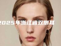 2025年浙江省双侧耳软骨垫鼻尖整形医院排行榜全新名单一览，详细解析