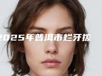 2025年普洱市烂牙拨收费明细特色项目正版