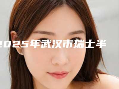 2025年武汉市瑞士半口种植牙医院综合实力前十强口碑排行榜大评比-武汉雅洁口腔门诊部技术专业审美在线