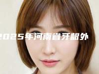2025年河南省牙龈外侧突起矫正医院排名榜top10强明细更新-开封如意口腔(新区店)值得信赖的选择