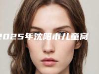 2025年沈阳市儿童窝沟封闭（4颗）医院排行前十佳实力名单公布-沈阳市儿童窝沟封闭（4颗）口腔医院