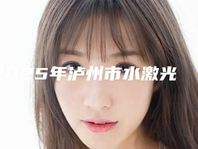 2025年泸州市水激光治疗牙医院排行整容真实案例-泸州市水激光治疗牙口腔医院
