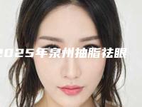 2025年泉州抽脂祛眼袋排名前五名单更新-泉州明韩医疗美容门诊部位列前三