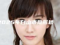 2025年白山市隐形矫正畸形牙2025优惠价格表出炉-白山市隐形矫正畸形牙均价为：14211元