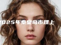 2025年秦皇岛市踝上截骨医院在榜名单top10强权威推荐(秦皇岛华之美医疗美容诊所市立医)