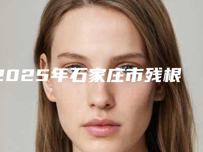2025年石家庄市残根修复医院排名榜前十名技术整合-长安赵方嘉和口腔诊所谁领衔榜首