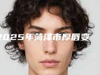 2025年菏泽市厚唇变薄手术整形医院排名前十佳口碑曝光