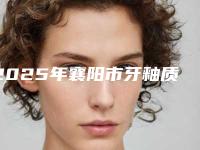 2025年襄阳市牙釉质损伤医院排名口碑解读-襄阳市牙釉质损伤口腔医院