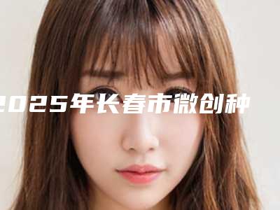 2025年长春市微创种植牙 基台 牙冠医院top10强排名排名名单-长春市微创种植牙 基台 牙冠口腔医院