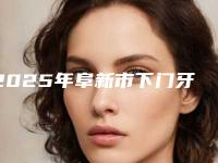 2025年阜新市下门牙外凸矫正医院上榜清单前十强一览表-阜新市下门牙外凸矫正口腔医院