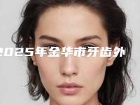 2025年金华市牙齿外凸修整价格(费用)清单查询